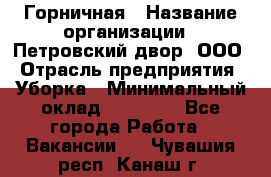 Горничная › Название организации ­ Петровский двор, ООО › Отрасль предприятия ­ Уборка › Минимальный оклад ­ 15 000 - Все города Работа » Вакансии   . Чувашия респ.,Канаш г.